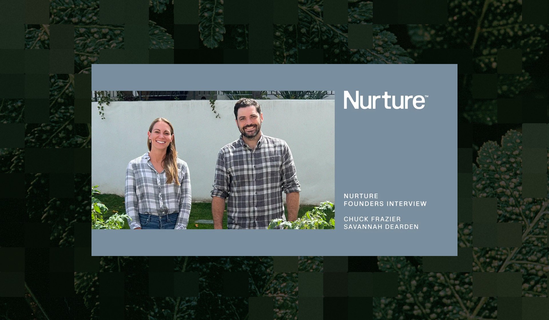 The Nurture founders interview card, Chuck Frazier and Savannah Dearden standing in a garden, set on the grid processed foliage background